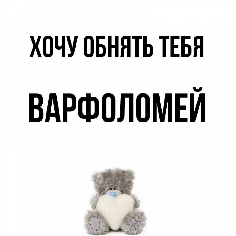 Открытка на каждый день с именем, Варфоломей Хочу обнять тебя медвежонок с сердечком белого цвета Прикольная открытка с пожеланием онлайн скачать бесплатно 