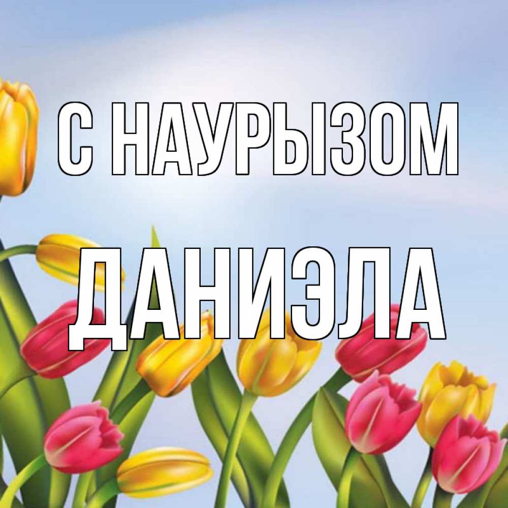 Открытка на каждый день с именем, Даниэла С наурызом праздник весны наурыз Прикольная открытка с пожеланием онлайн скачать бесплатно 