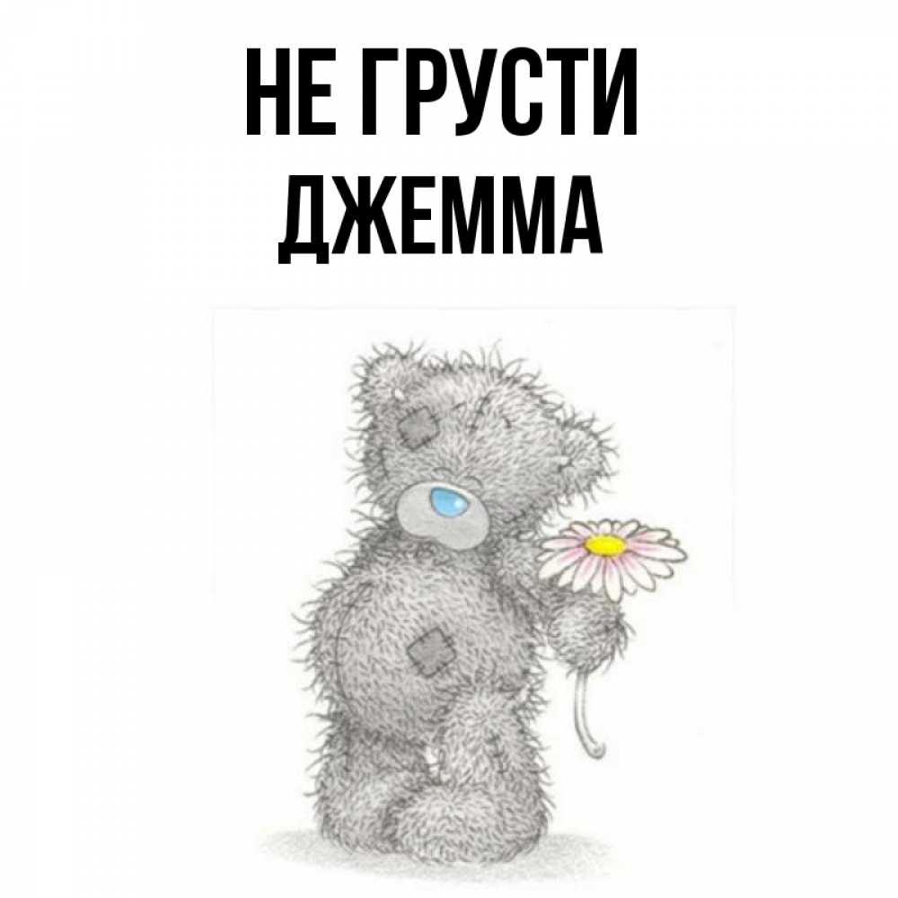 Открытка на каждый день с именем, Джемма Не грусти Плюшевый медвежонок с заплатками Прикольная открытка с пожеланием онлайн скачать бесплатно 