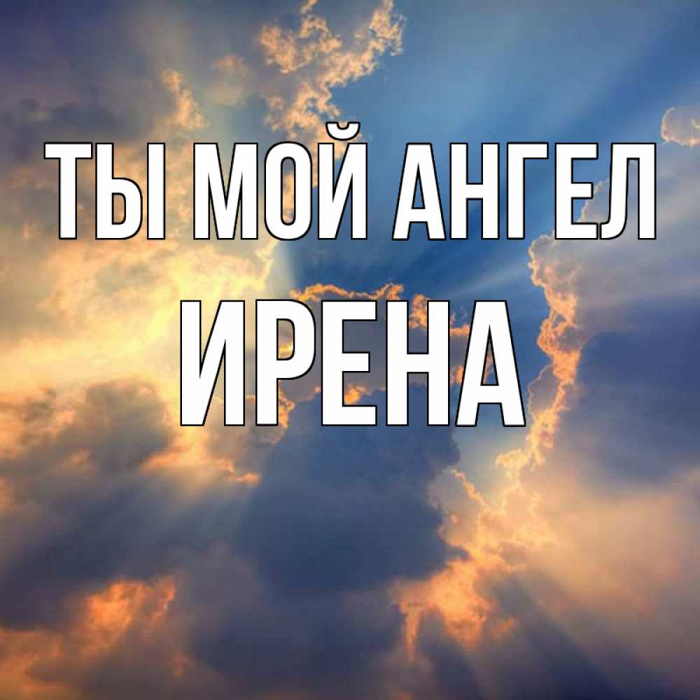Открытка на каждый день с именем, Ирена Ты мой ангел ангельский свет сквозь облака Прикольная открытка с пожеланием онлайн скачать бесплатно 