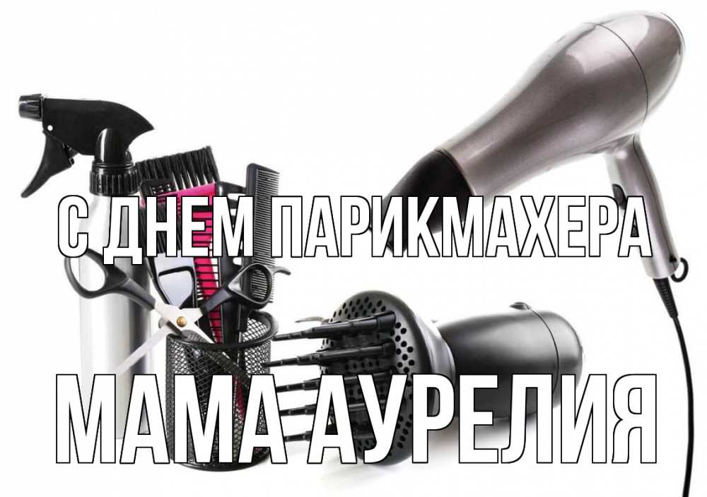 Открытка на каждый день с именем, Мама-Аурелия С днем парикмахера расческа фен Прикольная открытка с пожеланием онлайн скачать бесплатно 