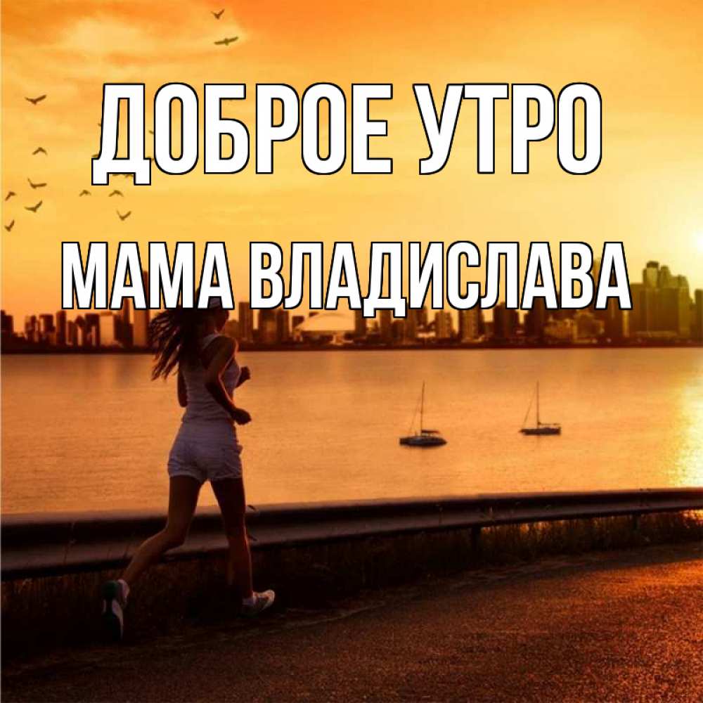 Открытка на каждый день с именем, Мама-Владислава Доброе утро девушка бежит Прикольная открытка с пожеланием онлайн скачать бесплатно 