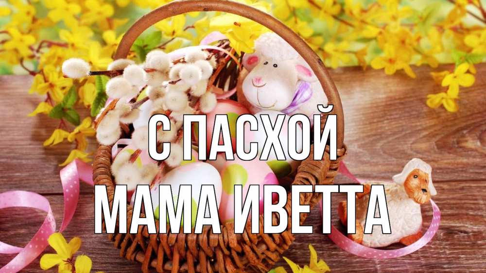 Открытка на каждый день с именем, Мама-Иветта С пасхой пасха Прикольная открытка с пожеланием онлайн скачать бесплатно 