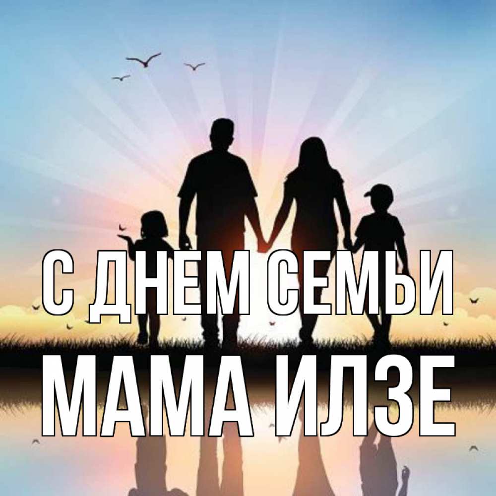 Открытка на каждый день с именем, Мама-Илзе С днем семьи сын, дочка, мама, папа, море , закат Прикольная открытка с пожеланием онлайн скачать бесплатно 