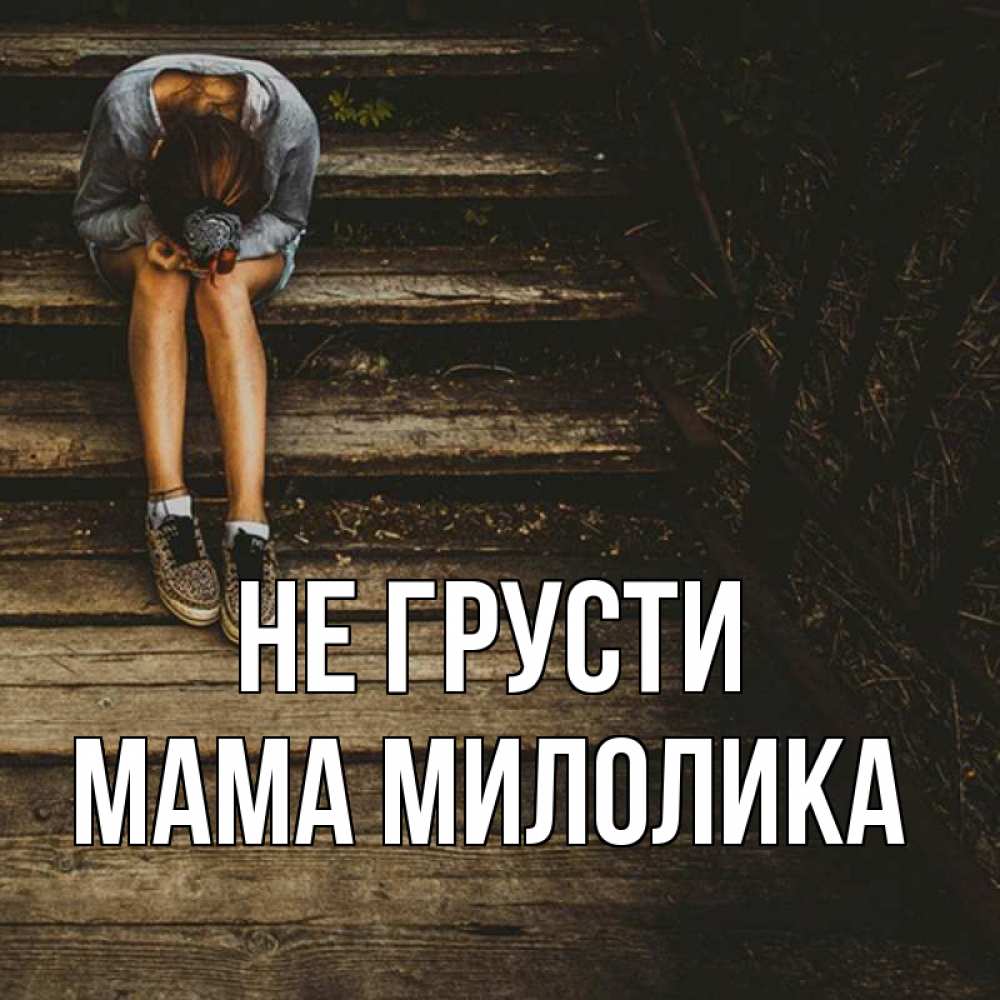 Открытка на каждый день с именем, Мама-Милолика Не грусти девушка сидит на деревянных ступеньках Прикольная открытка с пожеланием онлайн скачать бесплатно 