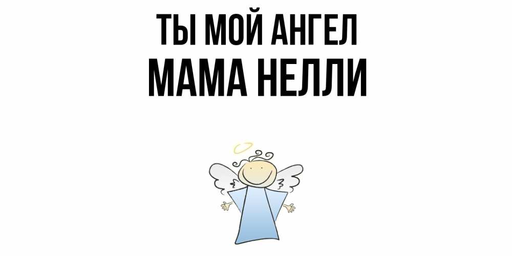 Открытка на каждый день с именем, Мама-Нелли Ты мой ангел ангел Прикольная открытка с пожеланием онлайн скачать бесплатно 