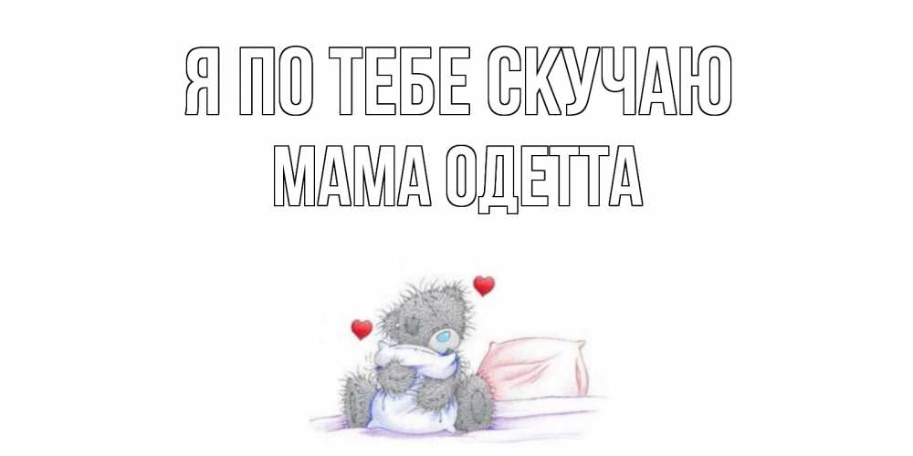 Открытка на каждый день с именем, Мама-Одетта Я по тебе скучаю мишка Прикольная открытка с пожеланием онлайн скачать бесплатно 