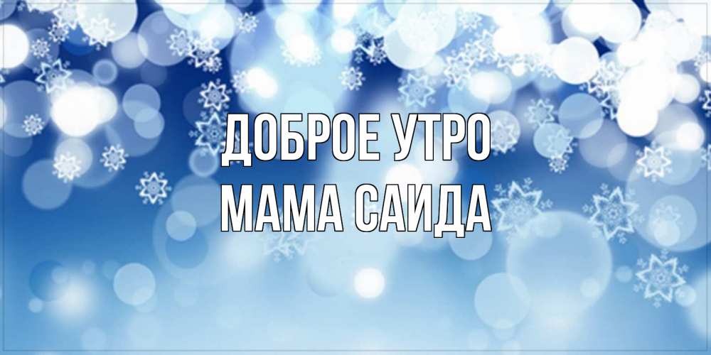 Открытка на каждый день с именем, Мама-Саида Доброе утро супер открытка Прикольная открытка с пожеланием онлайн скачать бесплатно 