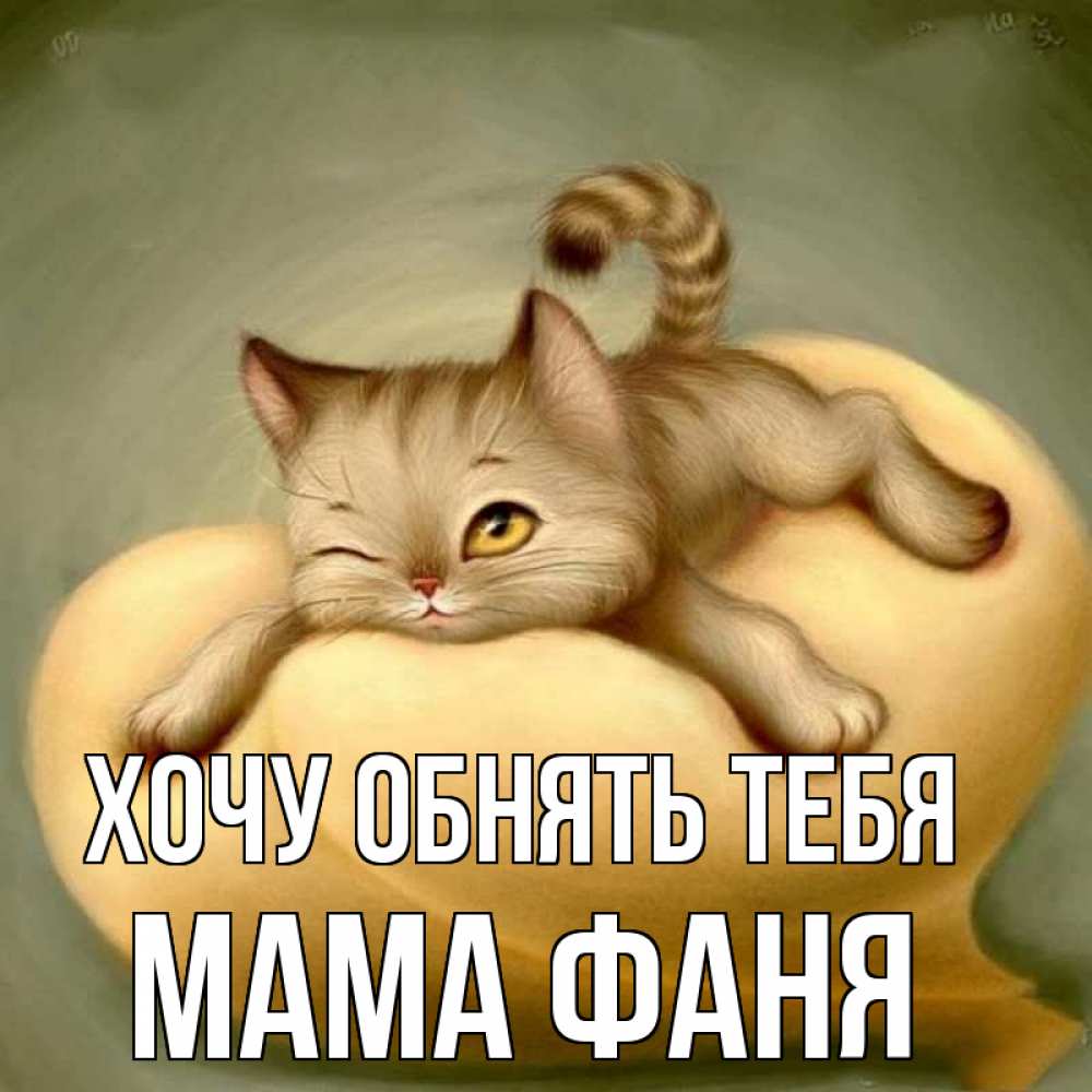 Открытка на каждый день с именем, Мама-Фаня Хочу обнять тебя кошечка Прикольная открытка с пожеланием онлайн скачать бесплатно 