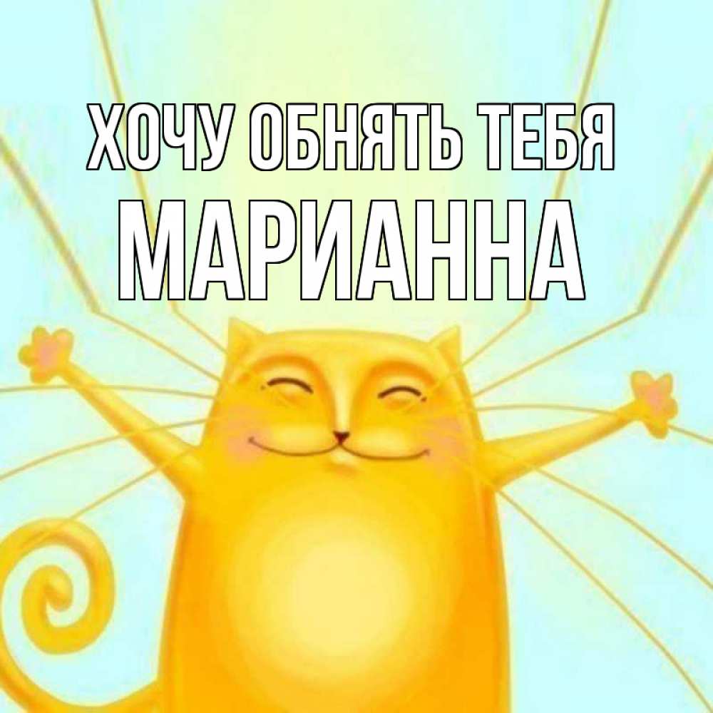 Открытка на каждый день с именем, Марианна Хочу обнять тебя солнечный обнимашечный кот Прикольная открытка с пожеланием онлайн скачать бесплатно 