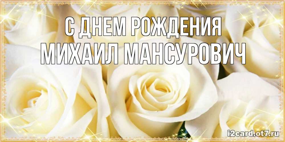 Открытка на каждый день с именем, Михаил-Мансурович С днем рождения розочки белого цвета на открытке Прикольная открытка с пожеланием онлайн скачать бесплатно 