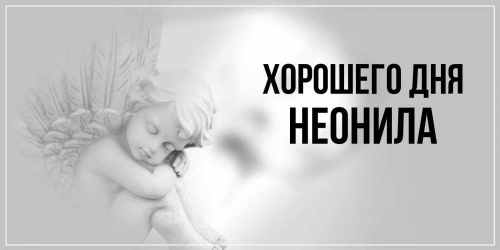 Открытка на каждый день с именем, Неонила Хорошего дня ангел Прикольная открытка с пожеланием онлайн скачать бесплатно 