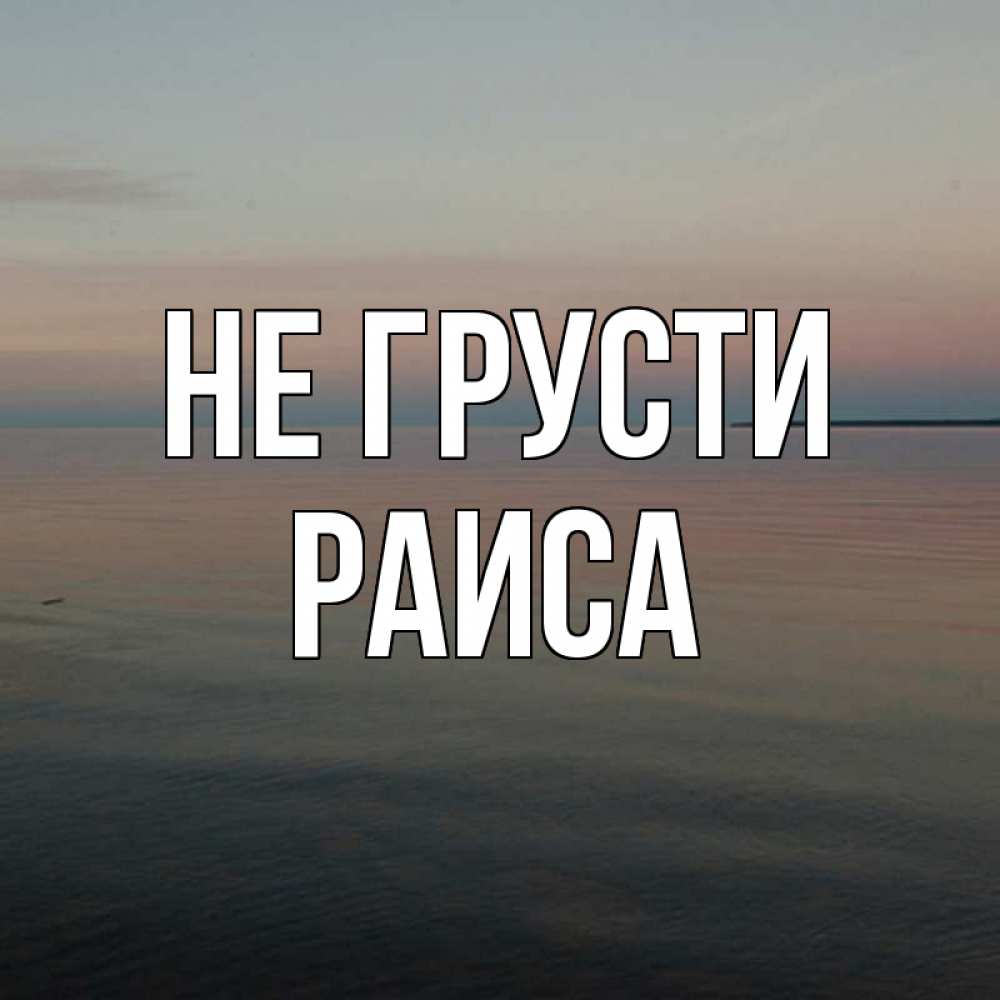 Открытка на каждый день с именем, Раиса Не грусти водная гладь Прикольная открытка с пожеланием онлайн скачать бесплатно 