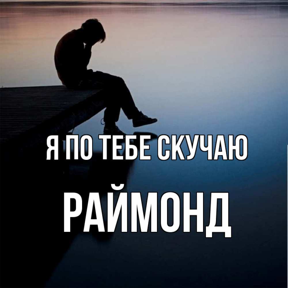 Открытка на каждый день с именем, Раймонд Я по тебе скучаю печаль Прикольная открытка с пожеланием онлайн скачать бесплатно 