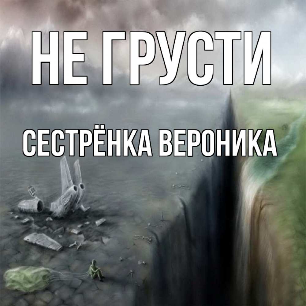 Открытка на каждый день с именем, Сестрёнка-Вероника Не грусти все спаслись. Прикольная открытка с пожеланием онлайн скачать бесплатно 