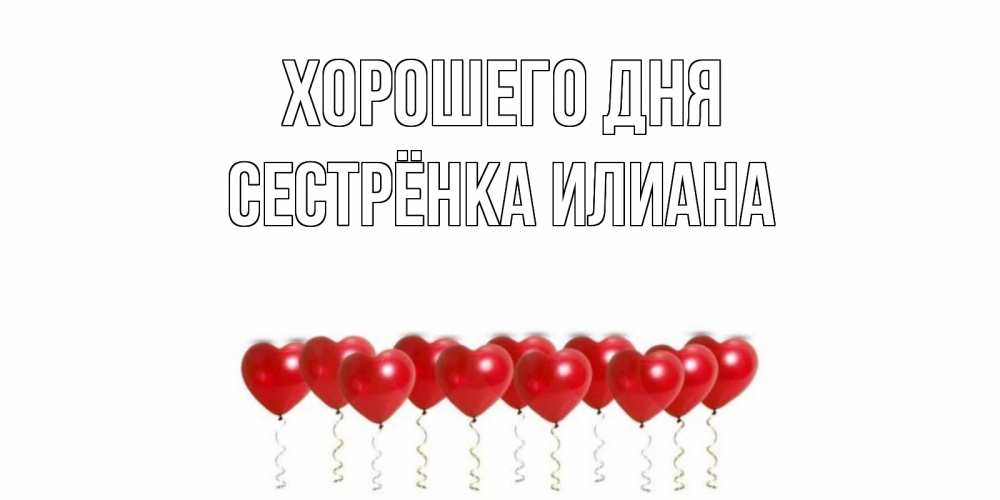 Открытка на каждый день с именем, Сестрёнка-Илиана Хорошего дня пожелание прекрасного дня Прикольная открытка с пожеланием онлайн скачать бесплатно 