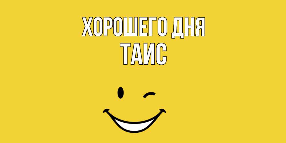 Открытка на каждый день с именем, Таис Хорошего дня позитивного дня Прикольная открытка с пожеланием онлайн скачать бесплатно 