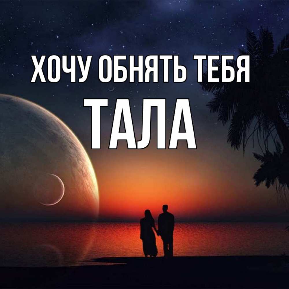 Открытка на каждый день с именем, Тала Хочу обнять тебя восход спутников Прикольная открытка с пожеланием онлайн скачать бесплатно 