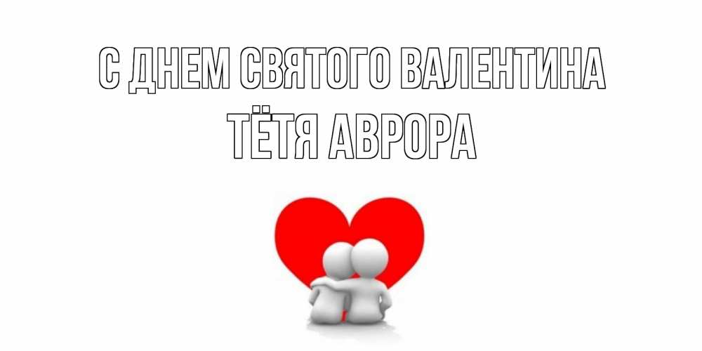 Открытка на каждый день с именем, Тётя-Аврора С днем Святого Валентина парень и девушка обнимаются на валентинке Прикольная открытка с пожеланием онлайн скачать бесплатно 