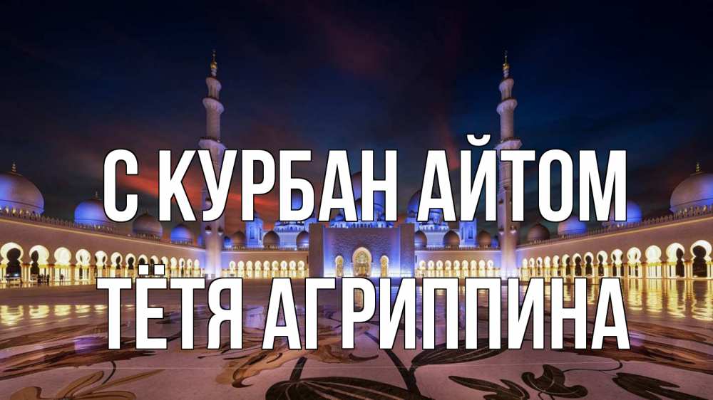 Открытка на каждый день с именем, Тётя-Агриппина С курбан айтом мечеть Прикольная открытка с пожеланием онлайн скачать бесплатно 