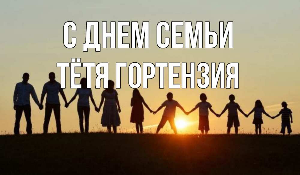 Открытка на каждый день с именем, Тётя-Гортензия С днем семьи дети, родители Прикольная открытка с пожеланием онлайн скачать бесплатно 