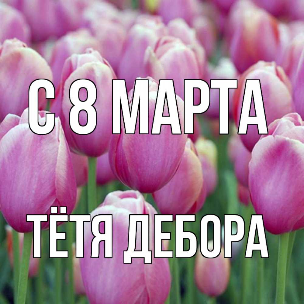 Открытка на каждый день с именем, Тётя-Дебора С 8 МАРТА на международный женский день 3 Прикольная открытка с пожеланием онлайн скачать бесплатно 