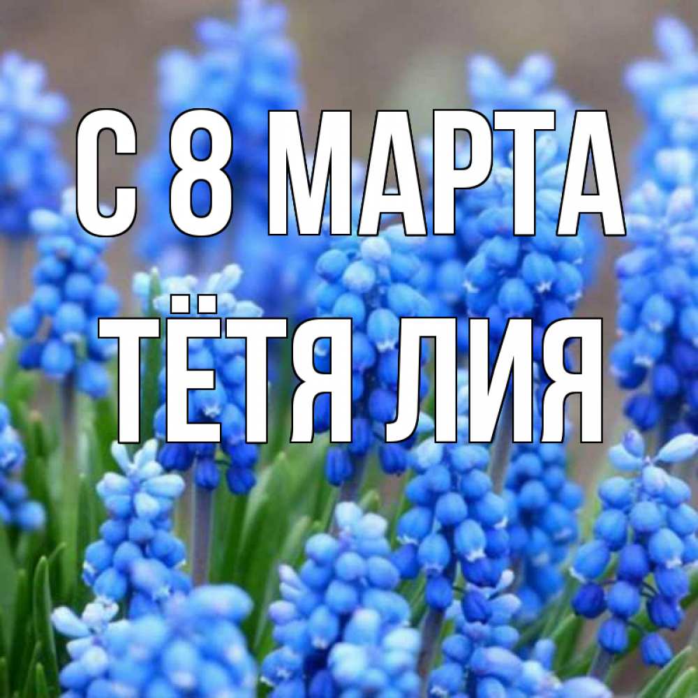 Открытка на каждый день с именем, Тётя-Лия С 8 МАРТА Поздравительная открытка для женщин с цветами на праздничную дату Прикольная открытка с пожеланием онлайн скачать бесплатно 