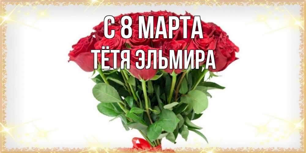 Открытка на каждый день с именем, Тётя-Эльмира С 8 МАРТА самый огромный букет для милых дам Прикольная открытка с пожеланием онлайн скачать бесплатно 