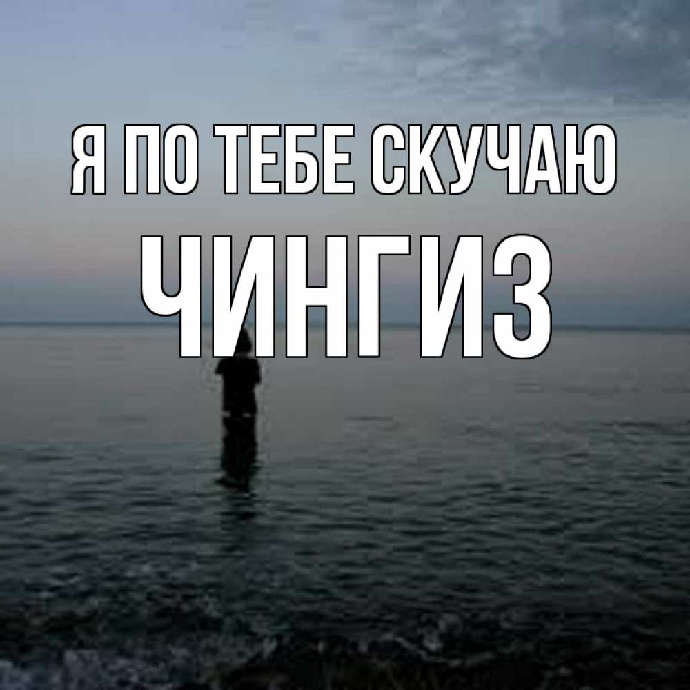Открытка на каждый день с именем, Чингиз Я по тебе скучаю скука Прикольная открытка с пожеланием онлайн скачать бесплатно 