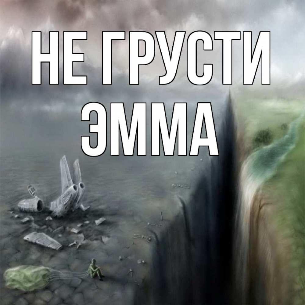 Открытка на каждый день с именем, Эмма Не грусти все спаслись. Прикольная открытка с пожеланием онлайн скачать бесплатно 