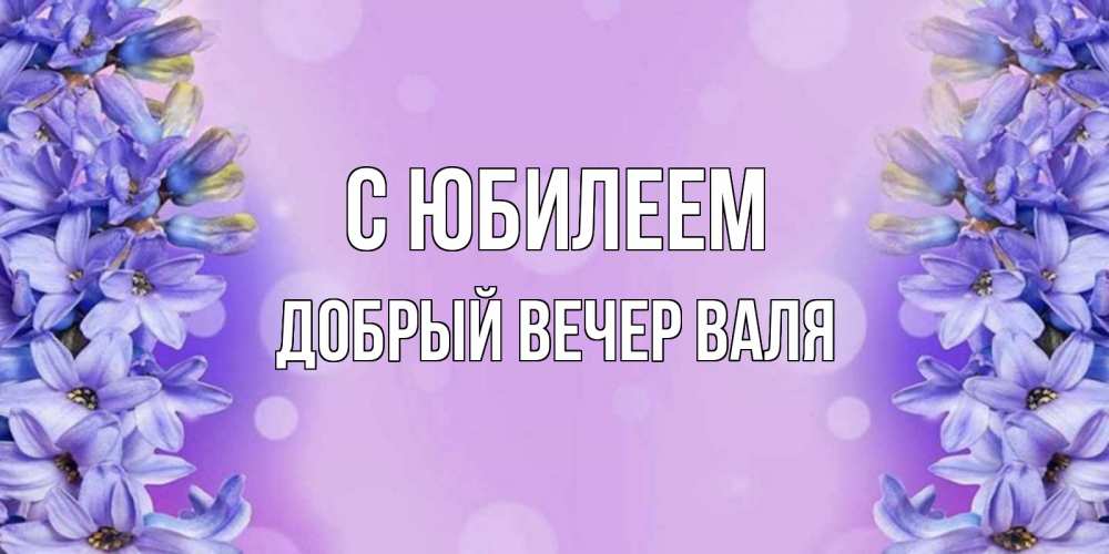 Открытка на каждый день с именем, ДОБРЫЙ-ВЕЧЕР-ВАЛЯ С юбилеем открытка с сиренью Прикольная открытка с пожеланием онлайн скачать бесплатно 
