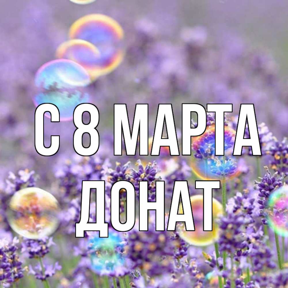 Открытка на каждый день с именем, Донат С 8 МАРТА цветы Прикольная открытка с пожеланием онлайн скачать бесплатно 