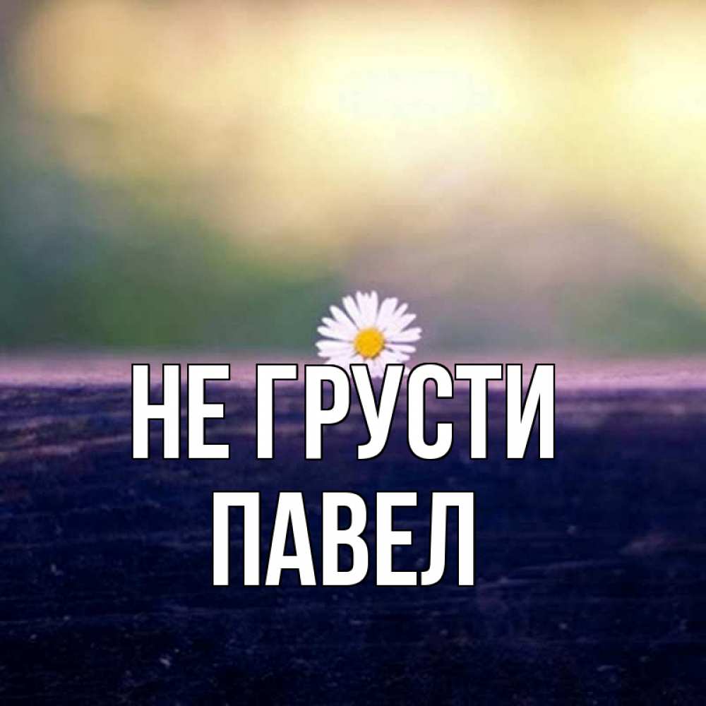 Открытка на каждый день с именем, Павел Не грусти красота Прикольная открытка с пожеланием онлайн скачать бесплатно 