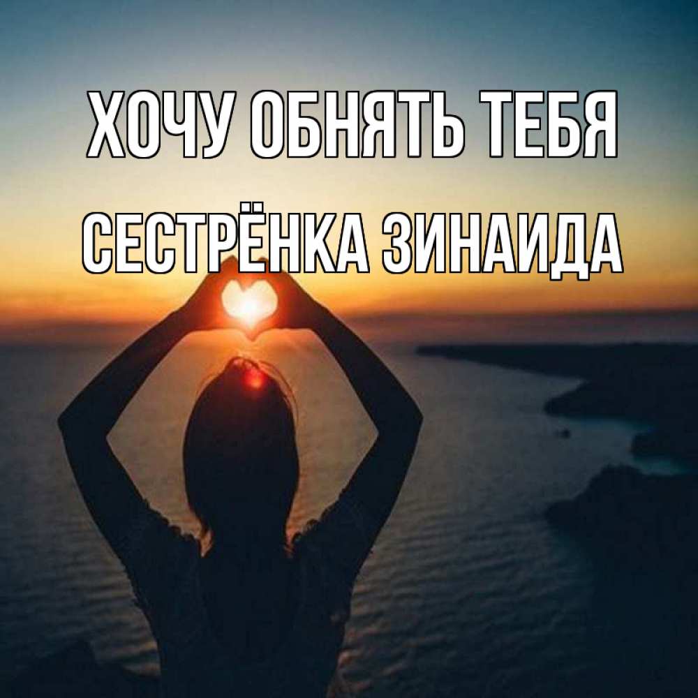 Открытка на каждый день с именем, Сестрёнка-Зинаида Хочу обнять тебя закат на море Прикольная открытка с пожеланием онлайн скачать бесплатно 