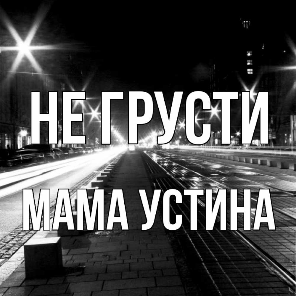Открытка на каждый день с именем, Мама-Устина Не грусти ночной проспект Прикольная открытка с пожеланием онлайн скачать бесплатно 