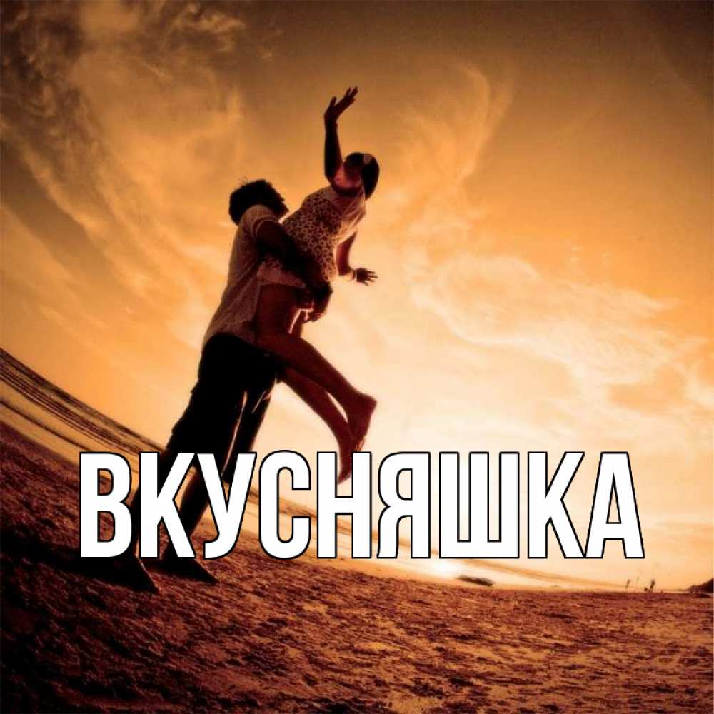 Открытка на каждый день с именем, Вкусняшка Главная парень держит девушку Прикольная открытка с пожеланием онлайн скачать бесплатно 