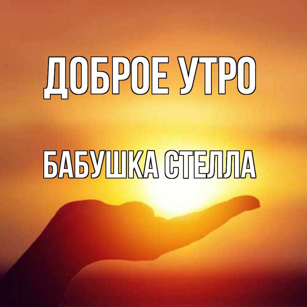 Открытка на каждый день с именем, Бабушка-Стелла Доброе утро ладошка и закат Прикольная открытка с пожеланием онлайн скачать бесплатно 