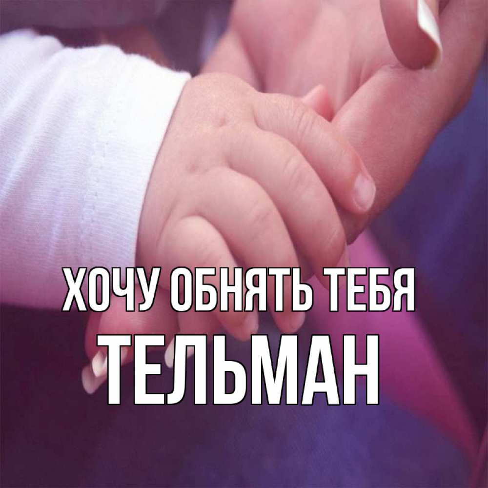 Открытка на каждый день с именем, Тельман Хочу обнять тебя мама с ребенком Прикольная открытка с пожеланием онлайн скачать бесплатно 