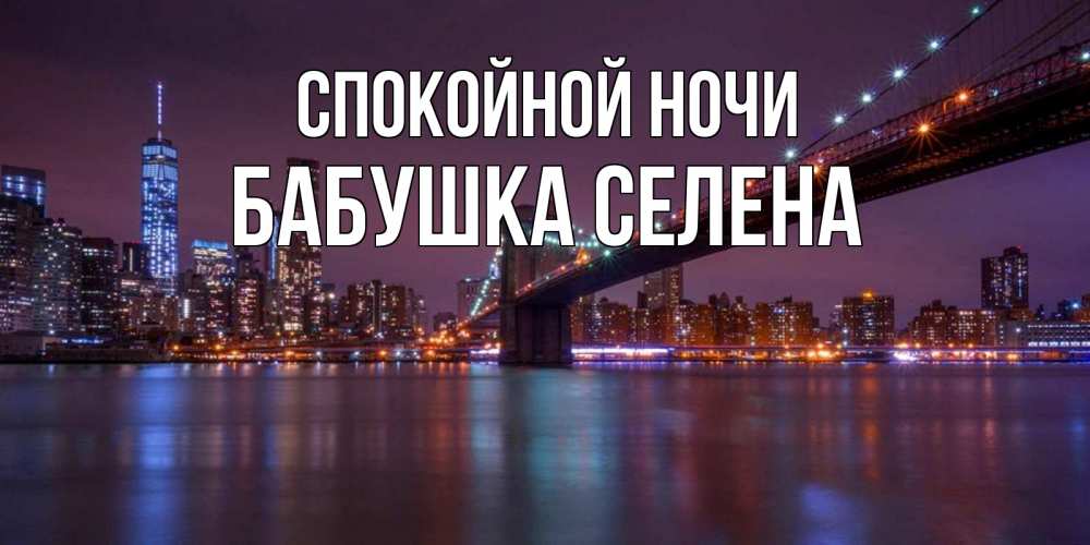 Открытка на каждый день с именем, Бабушка-Селена Спокойной ночи ночной мост Прикольная открытка с пожеланием онлайн скачать бесплатно 