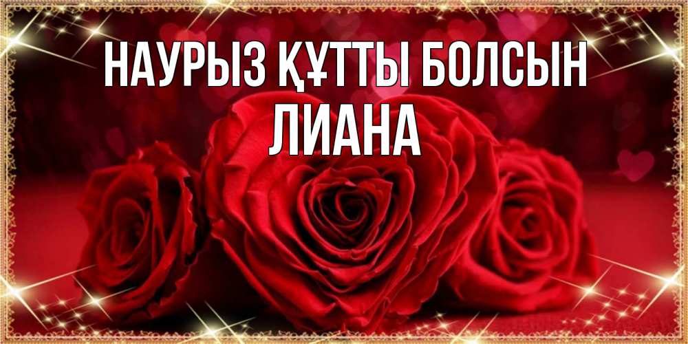 Открытка на каждый день с именем, Лиана Наурыз құтты болсын три красные розы Прикольная открытка с пожеланием онлайн скачать бесплатно 