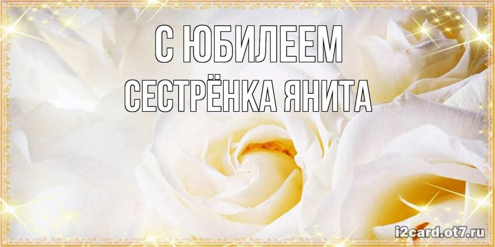 Открытка на каждый день с именем, Сестрёнка-Янита С юбилеем красивые розы и капли росы на этих чудесных цветах Прикольная открытка с пожеланием онлайн скачать бесплатно 