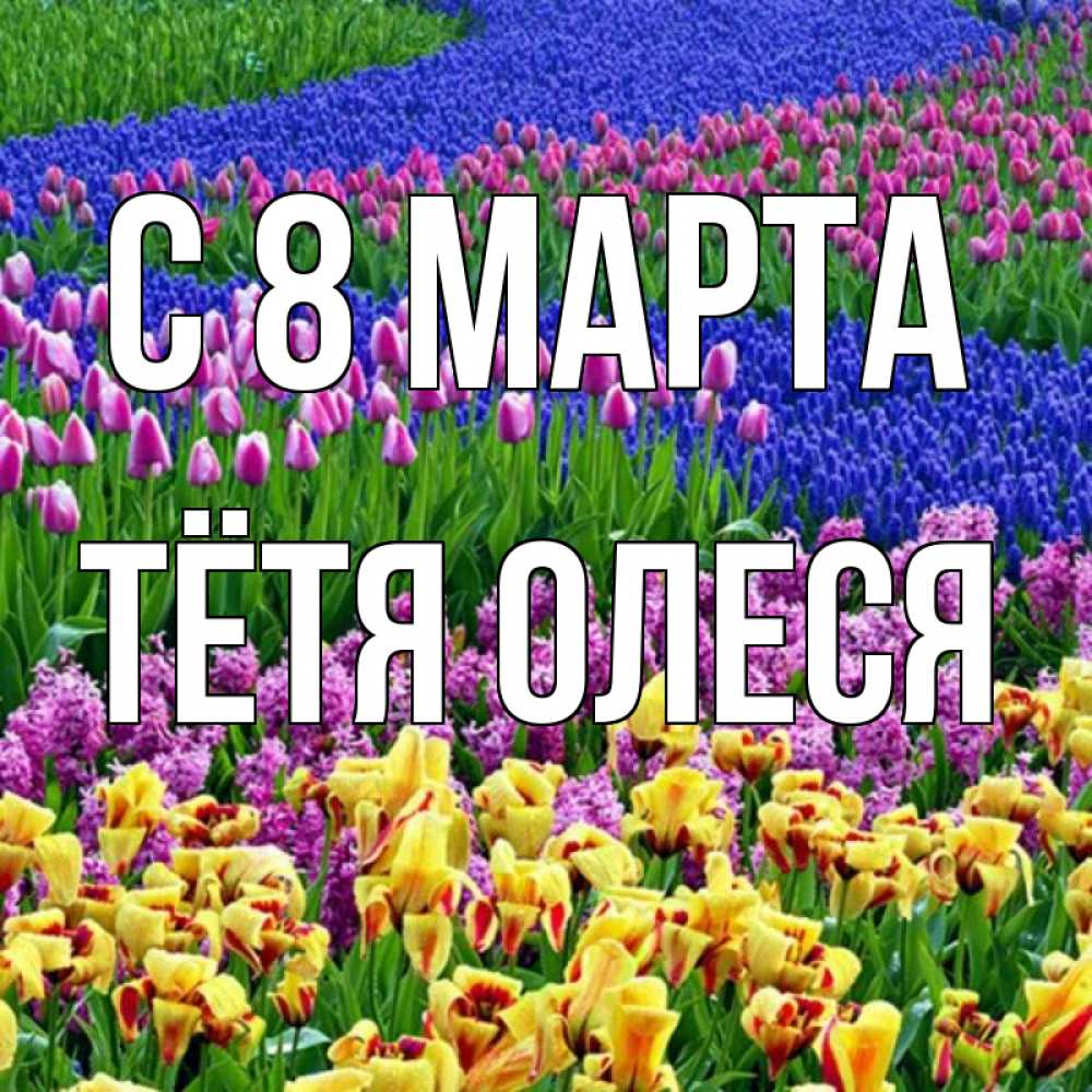 Открытка на каждый день с именем, Тётя-Олеся С 8 марта цветы Прикольная открытка с пожеланием онлайн скачать бесплатно 