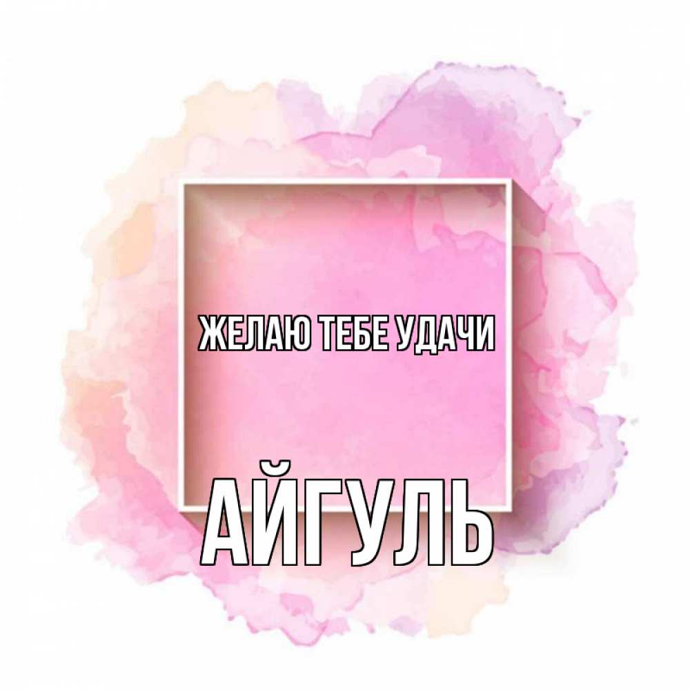 Открытка на каждый день с именем, Айгуль Желаю тебе удачи рамка Прикольная открытка с пожеланием онлайн скачать бесплатно 