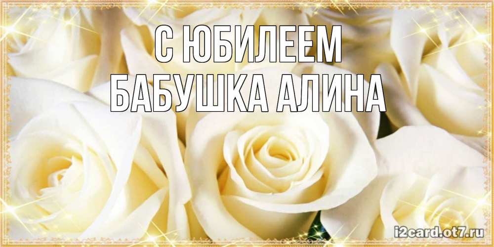 Открытка на каждый день с именем, Бабушка-Алина С юбилеем розочки белого цвета на открытке Прикольная открытка с пожеланием онлайн скачать бесплатно 