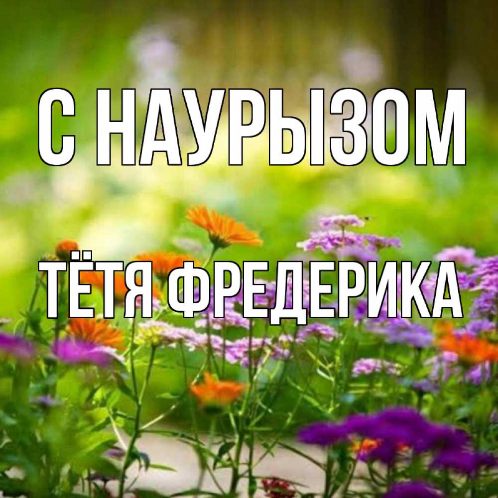 Открытка на каждый день с именем, Тётя-Фредерика С наурызом цветы Прикольная открытка с пожеланием онлайн скачать бесплатно 
