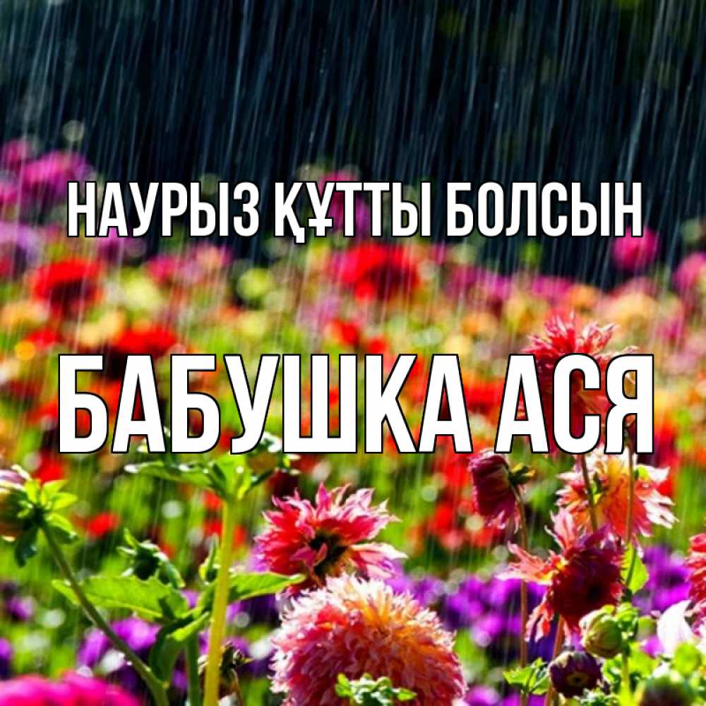 Открытка на каждый день с именем, Бабушка-Ася Наурыз құтты болсын цветы под дождиком к наурызу Прикольная открытка с пожеланием онлайн скачать бесплатно 