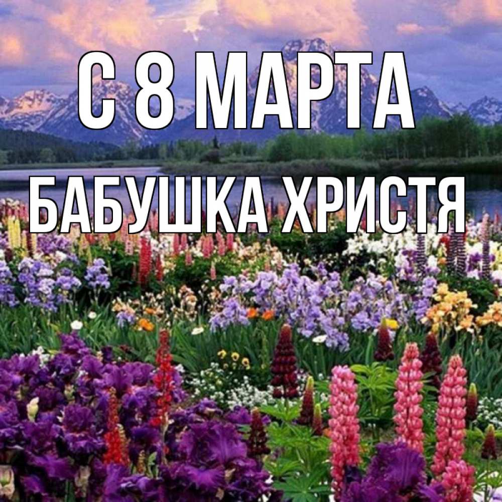 Открытка на каждый день с именем, Бабушка-Христя С 8 МАРТА международный женский день Прикольная открытка с пожеланием онлайн скачать бесплатно 