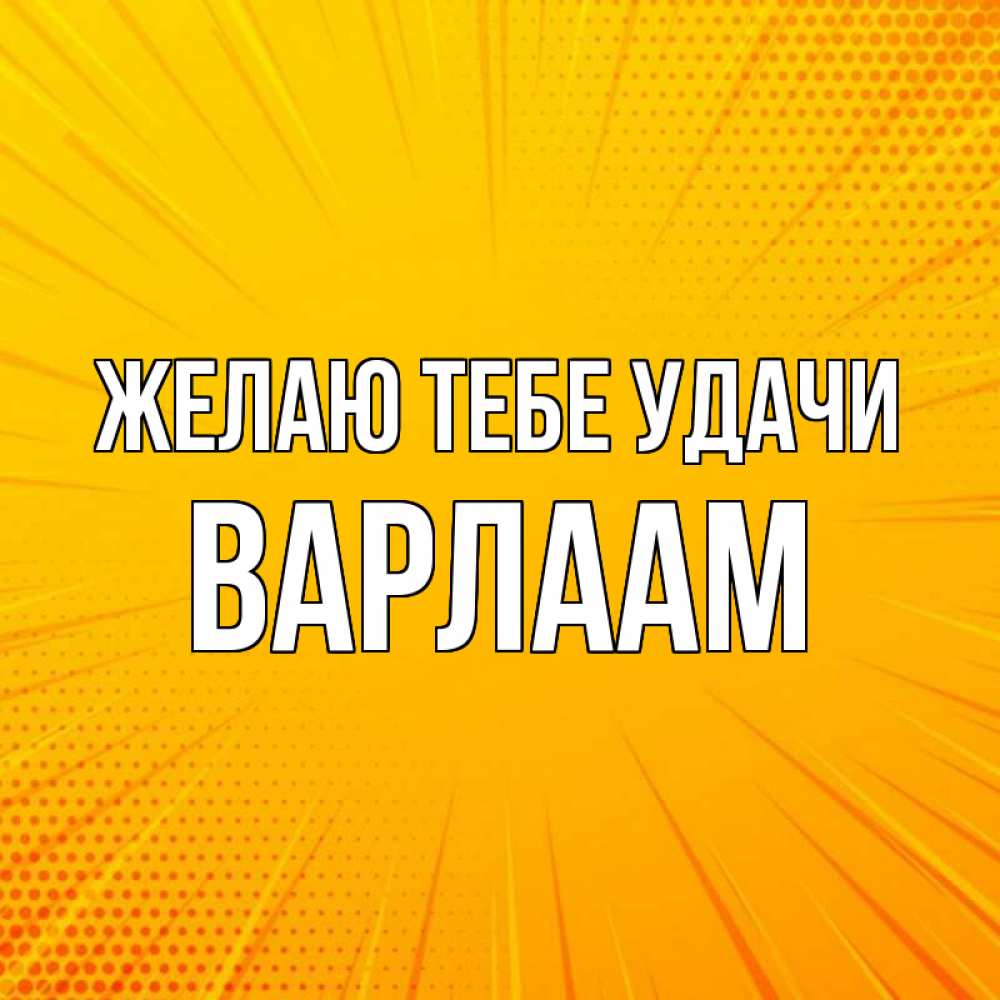 Открытка на каждый день с именем, Варлаам Желаю тебе удачи фон Прикольная открытка с пожеланием онлайн скачать бесплатно 