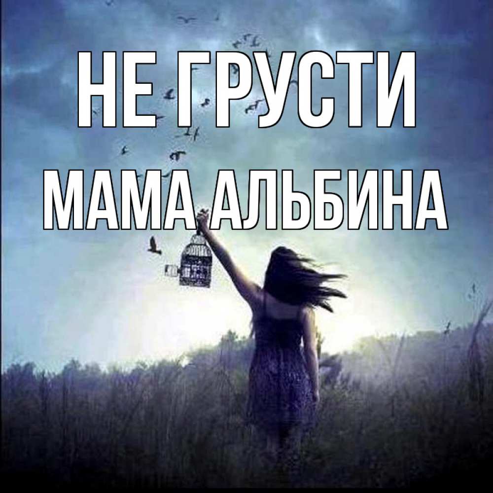 Открытка на каждый день с именем, Мама-Альбина Не грусти на волю Прикольная открытка с пожеланием онлайн скачать бесплатно 