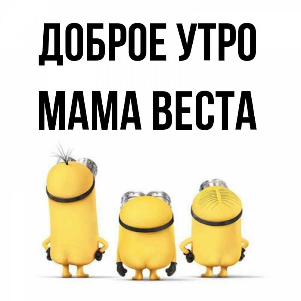 Открытка на каждый день с именем, Мама-Веста Доброе утро подписать открытку онлайн бесплатно Прикольная открытка с пожеланием онлайн скачать бесплатно 